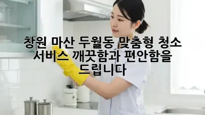 창원 마산 두월동 맞춤형 청소 서비스: 깨끗함과 편안함을 드립니다!