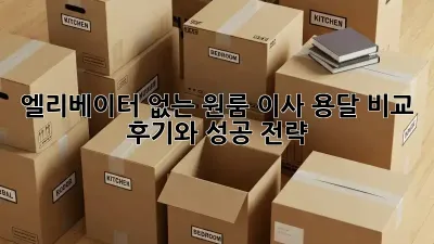 엘리베이터 없는 원룸 이사? 용달 비교 후기와 성공 전략!